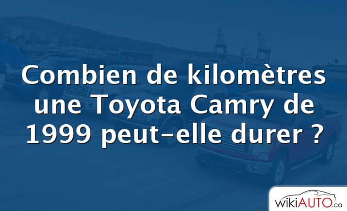 Combien de kilomètres une Toyota Camry de 1999 peut-elle durer ?